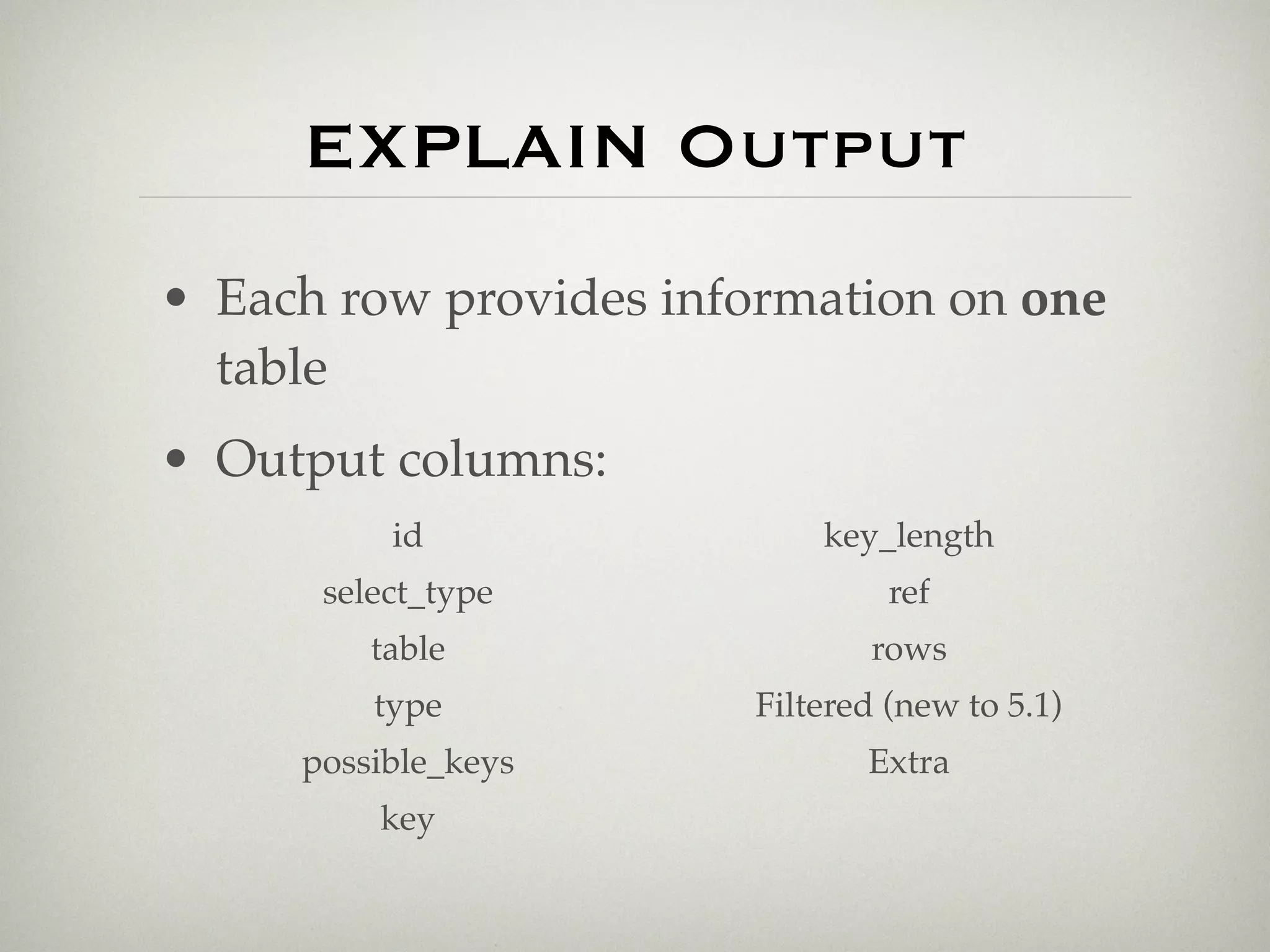 EXPLAIN Output
• Each row provides information on one
  table
• Output columns:
          id               key_length
      select_type               ref
         table                rows
         type          Filtered (new to 5.1)
     possible_keys            Extra
         key
 