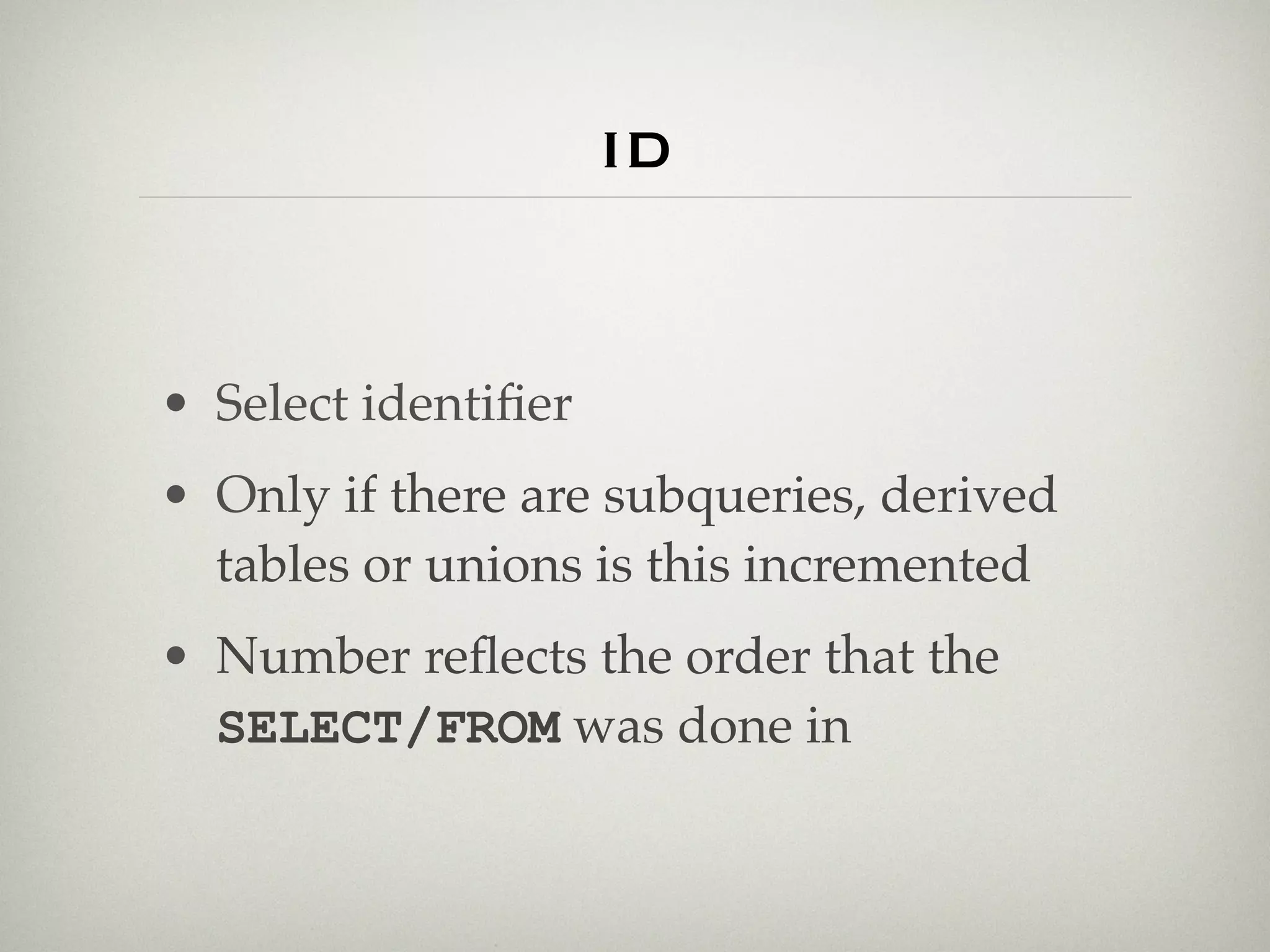 id


• Select identiﬁer
• Only if there are subqueries, derived
  tables or unions is this incremented
• Number reﬂects the order that the
  SELECT/FROM was done in
 