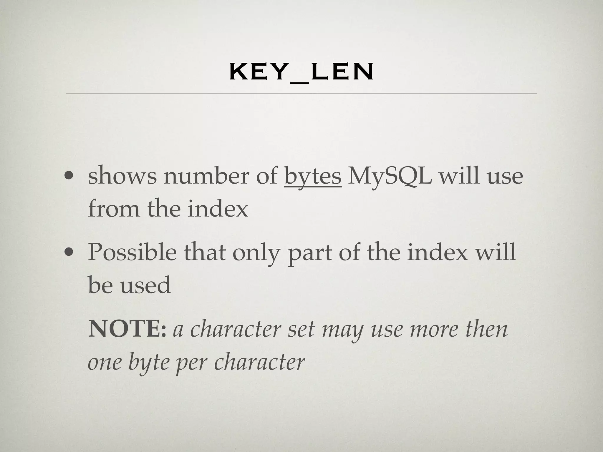 key_len

• shows number of bytes MySQL will use
  from the index
• Possible that only part of the index will
  be used
  NOTE: a character set may use more then
  one byte per character
 