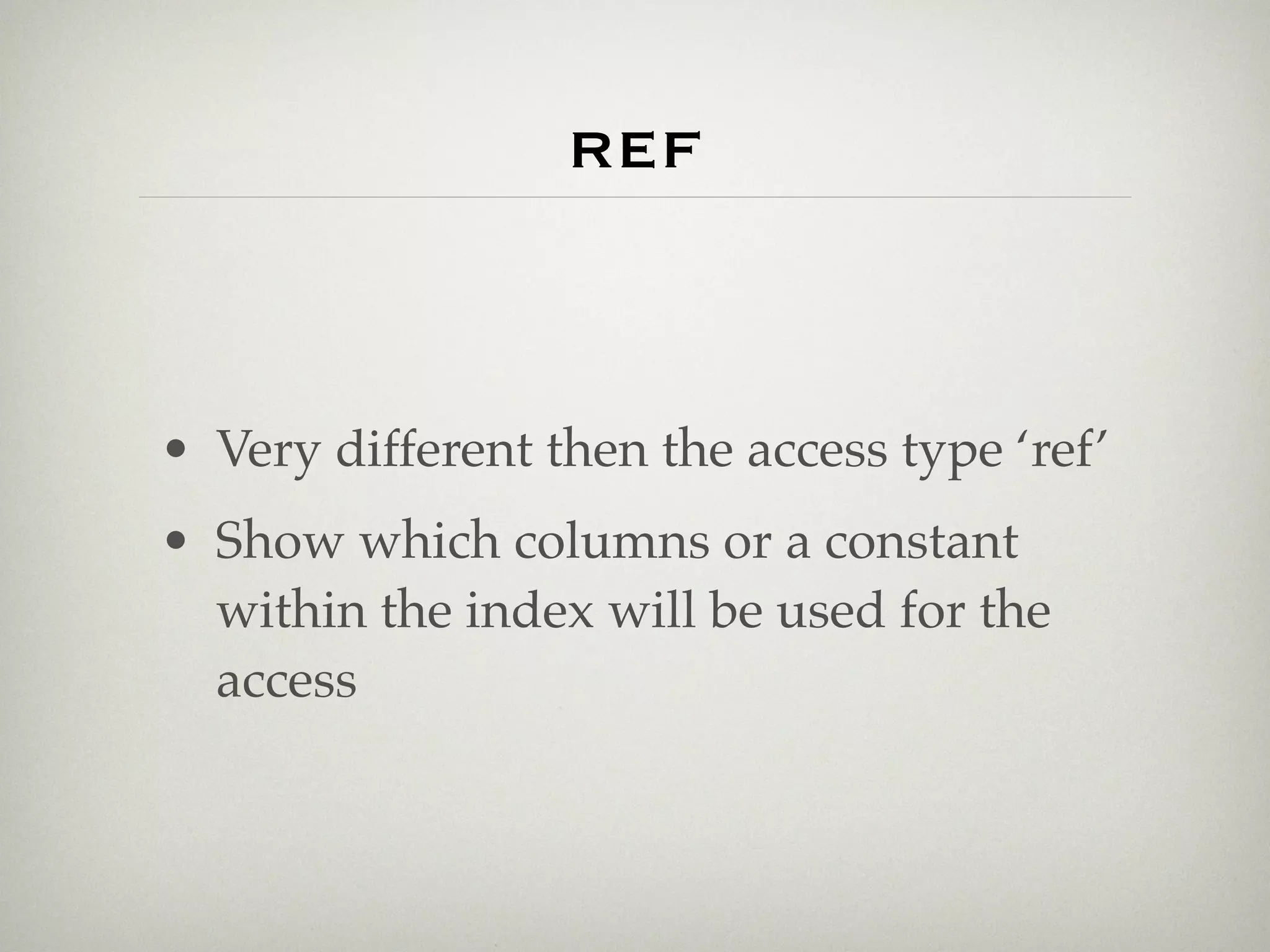ref


• Very different then the access type ‘ref’
• Show which columns or a constant
  within the index will be used for the
  access
 