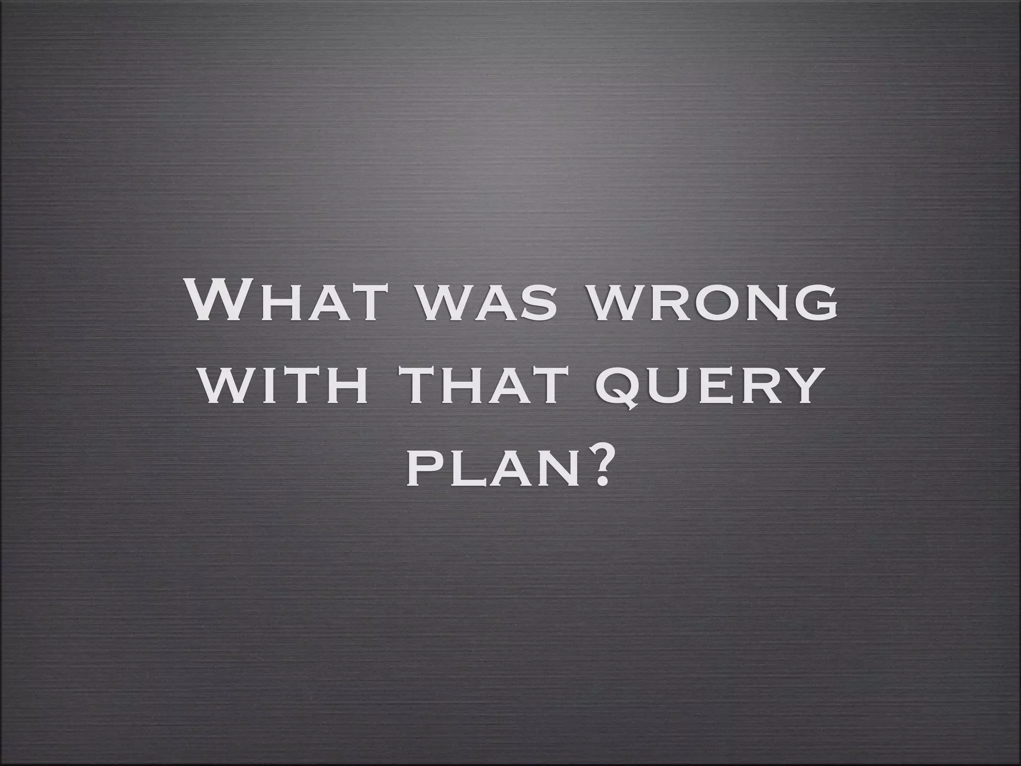What was wrong
with that query
     plan?
 