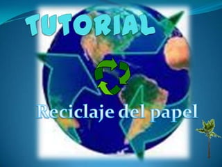 Tutorial,[object Object],Reciclaje del papel ,[object Object]