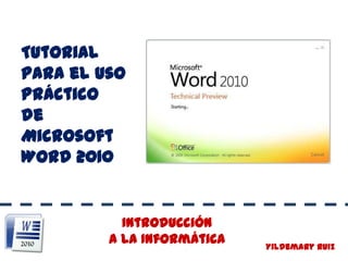 Tutorial para el uso Práctico    de  Microsoft Word 2010 Introducción                     a la Informática Yildemary Ruiz 