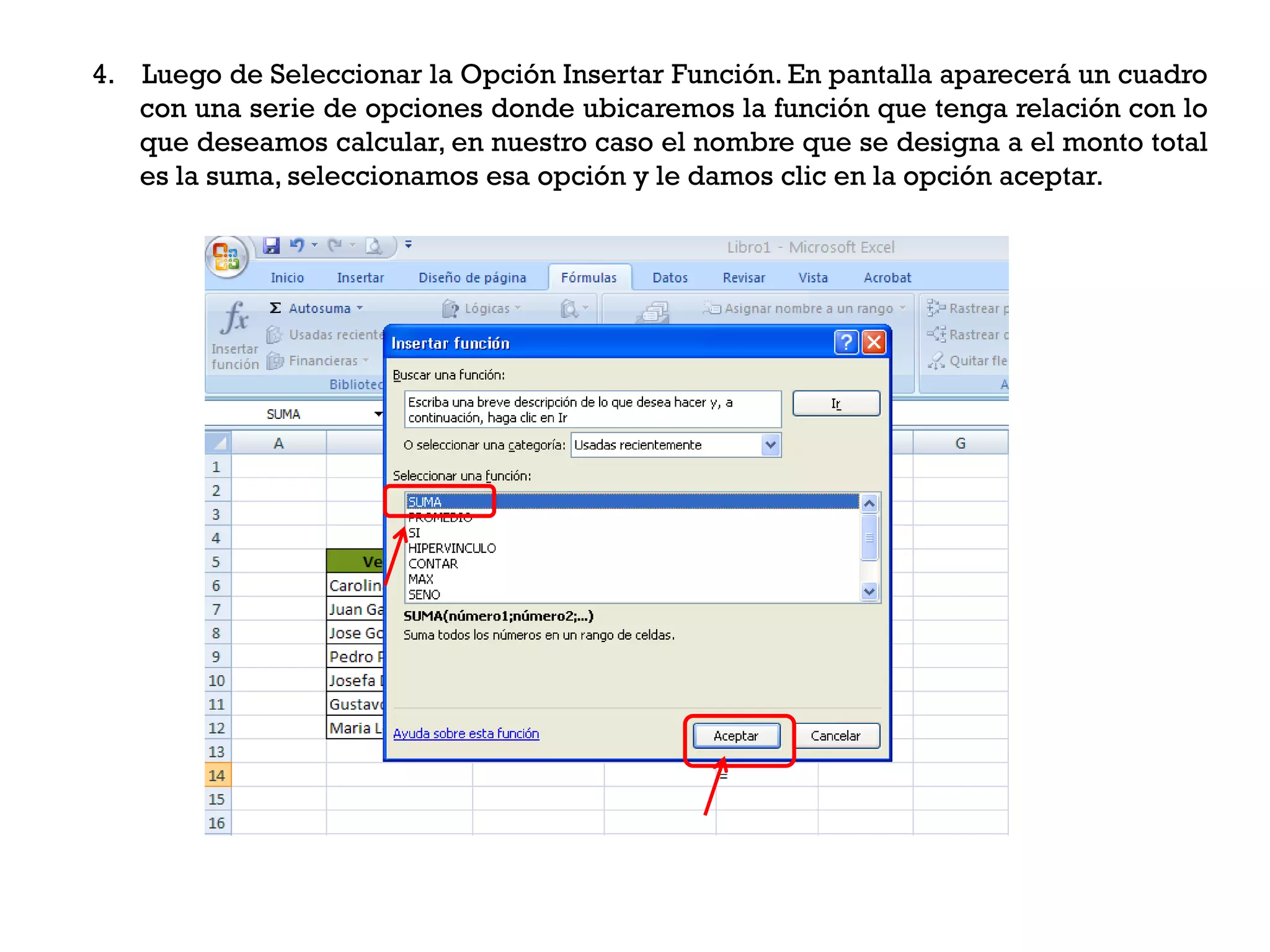 4. Luego de Seleccionar la Opción Insertar Función. En pantalla aparecerá un cuadro
   con una serie de opciones donde ubicaremos la función que tenga relación con lo
   que deseamos calcular, en nuestro caso el nombre que se designa a el monto total
   es la suma, seleccionamos esa opción y le damos clic en la opción aceptar.
 