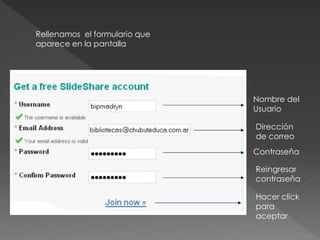 Rellenamos el formulario que
aparece en la pantalla




                               Nombre del
                               Usuario

                               Dirección
                               de correo
                               Contraseña

                               Reingresar
                               contraseña

                               Hacer click
                               para
                               aceptar
 