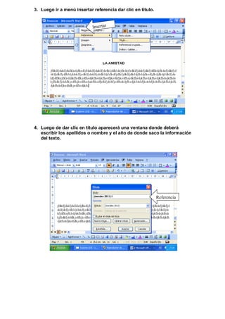 3. Luego ir a menú insertar referencia dar clic en titulo.


                            Insertar




4. Luego de dar clic en titulo aparecerá una ventana donde deberá
   escribir los apellidos o nombre y el año de donde saco la información
   del texto.




                                                             Referencia
 