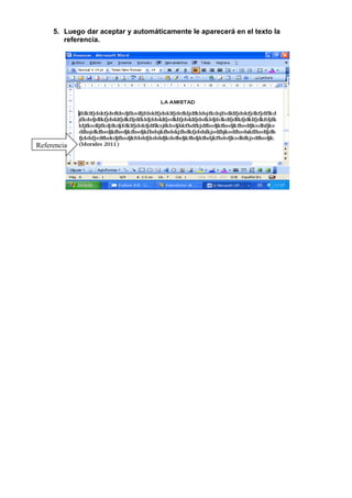 5. Luego dar aceptar y automáticamente le aparecerá en el texto la
        referencia.




Referencia
 