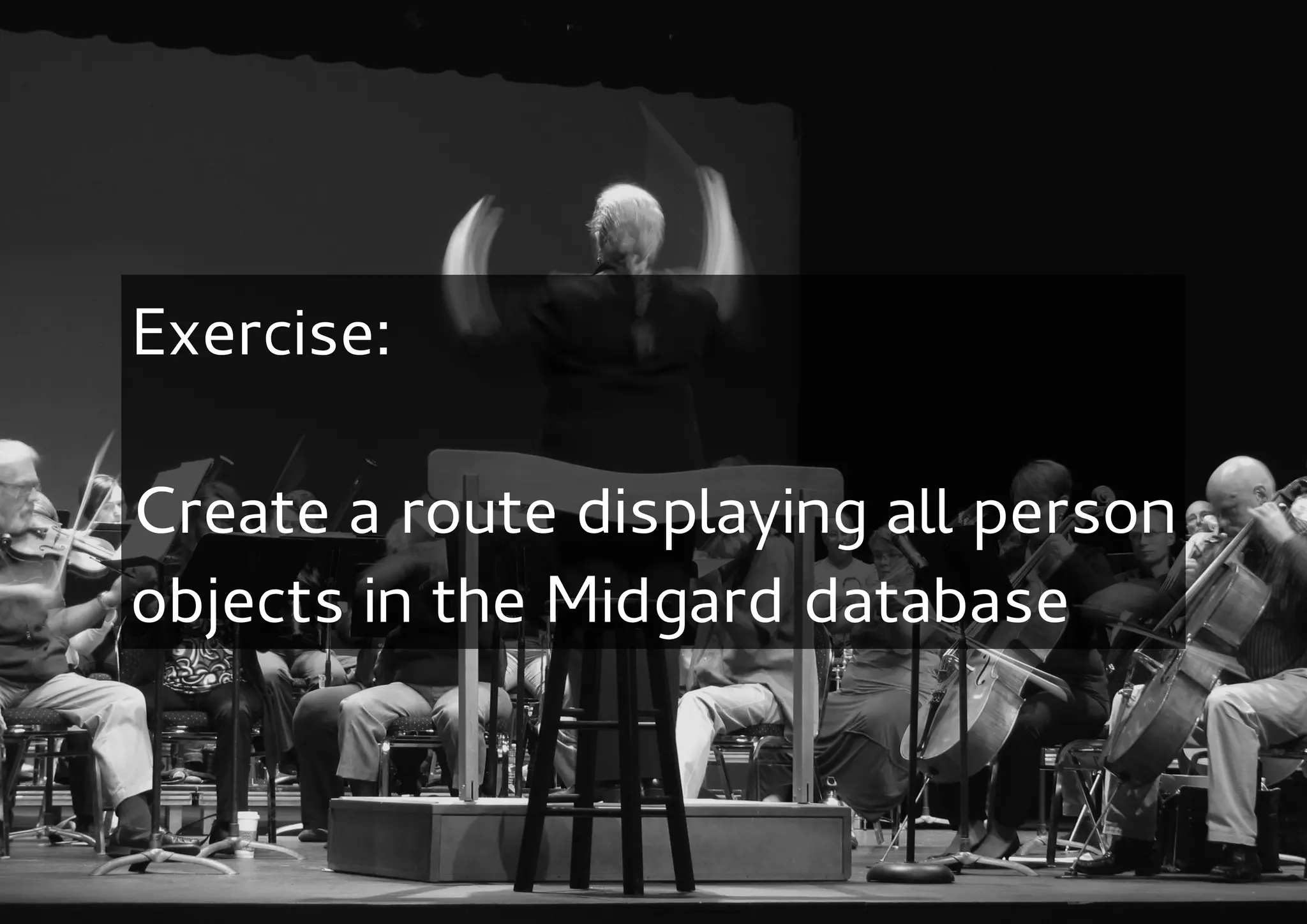 Exercise:

Create a route displaying all person
objects in the Midgard database
 
