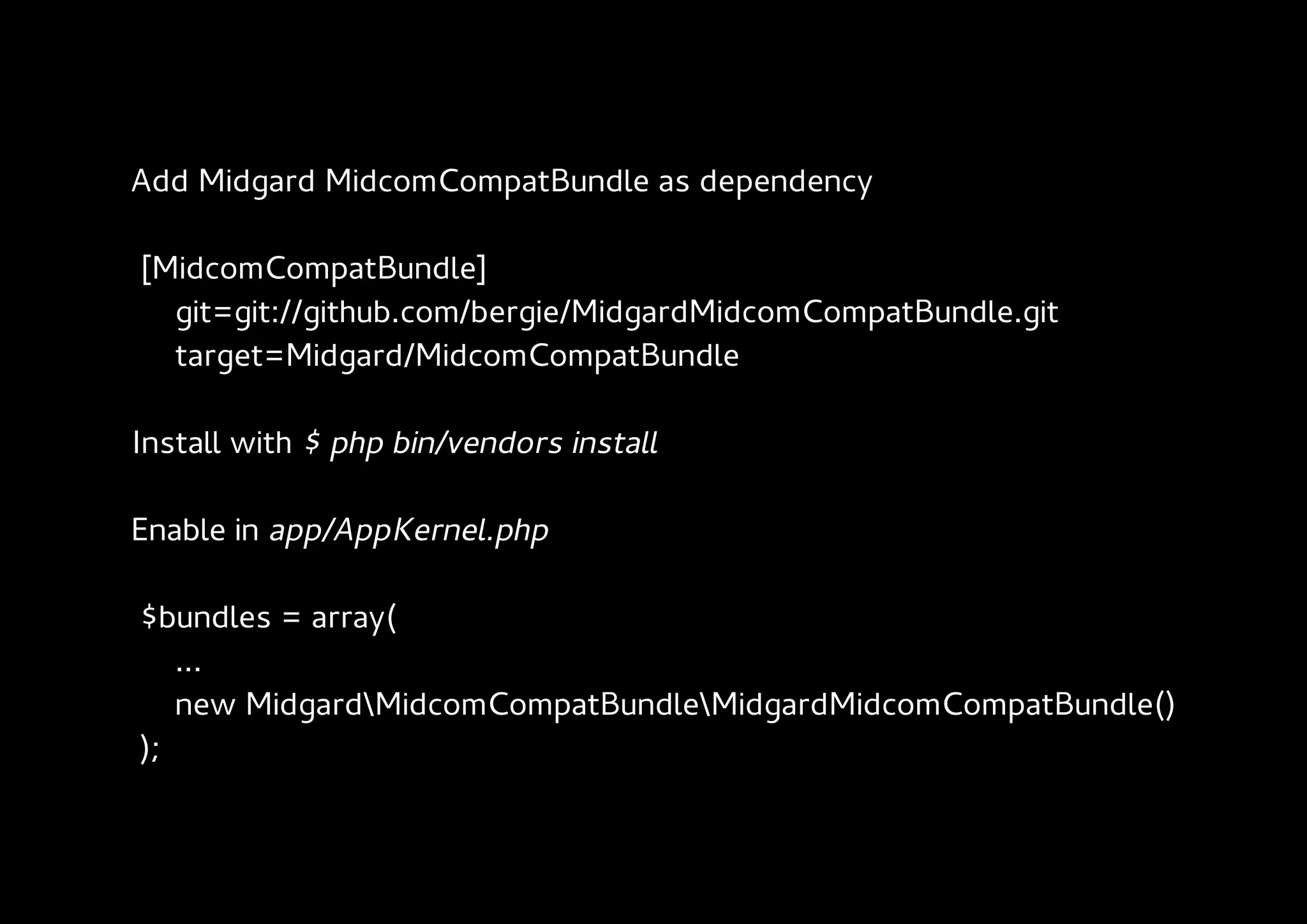 Add Midgard MidcomCompatBundle as dependency

[MidcomCompatBundle]
  git=git://github.com/bergie/MidgardMidcomCompatBundle.git
  target=Midgard/MidcomCompatBundle

Install with $ php bin/vendors install

Enable in app/AppKernel.php

$bundles = array(
   ...
   new MidgardMidcomCompatBundleMidgardMidcomCompatBundle()
);
 