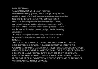 Under MIT License
Copyright (c) 2004-2011 Fabien Potencier
Permission is hereby granted, free of charge, to any person
obtaining a copy of this software and associated documentation
files (the "Software"), to deal in the Software without
restriction, including without limitation the rights to use,
copy, modify, merge, publish, distribute, sublicense, and/or
sell copies of the Software, and to permit persons to whom
the Software is furnished to do so, subject to the following
conditions:
The above copyright notice and this permission notice shall
be included in all copies or substantial portions of the
Software.
THE SOFTWARE IS PROVIDED "AS IS", WITHOUT WARRANTY OF ANY
KIND, EXPRESS OR IMPLIED, INCLUDING BUT NOT LIMITED TO THE
WARRANTIES OF MERCHANTABILITY, FITNESS FOR A PARTICULAR PURPOSE
AND NONINFRINGEMENT. IN NO EVENT SHALL THE AUTHORS OR COPYRIGHT
HOLDERS BE LIABLE FOR ANY CLAIM, DAMAGES OR OTHER LIABILITY,
WHETHER IN AN ACTION OF CONTRACT, TORT OR OTHERWISE, ARISING
FROM, OUT OF OR IN CONNECTION WITH THE SOFTWARE OR THE USE OR
OTHER DEALINGS IN THE SOFTWARE.
 