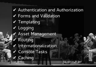 ✔   Authentication and Authorization
✔   Forms and Validation
✔   Templating
✔   Logging
✔   Asset Management
✔   Routing
✔   Internationalization
✔   Console Tasks
✔   Caching
 
