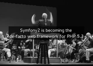 Symfony2 is becoming the
de-facto web framework for PHP 5.3
 