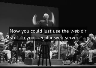 Now you could just use the web dir
stuff in your regular web server.
 