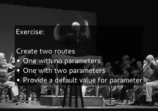 Exercise:

Create two routes
• One with no parameters
• One with two parameters
• Provide a default value for parameter
 