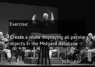 Exercise:

Create a route displaying all person
objects in the Midgard database
 
