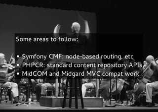 Some areas to follow:

• Symfony CMF: node-based routing, etc
• PHPCR: standard content repository APIs
• MidCOM and Midgard MVC compat work
 