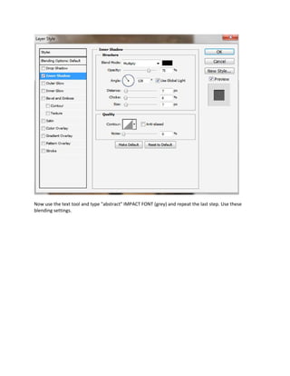 Now use the text tool and type "abstract" IMPACT FONT (grey) and repeat the last step. Use these
blending settings.
 