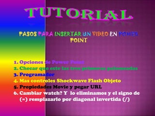 1. Opciones de Power Point
2. Checar que este las tres primeras palomeadas
3. Programador
4. Mas controles Shockwave Flash Objeto
5. Propiedades Movie y pegar URL
6. Cambiar watch? Y lo eliminamos y el signo de
(=) remplazarlo por diagonal invertida (/)