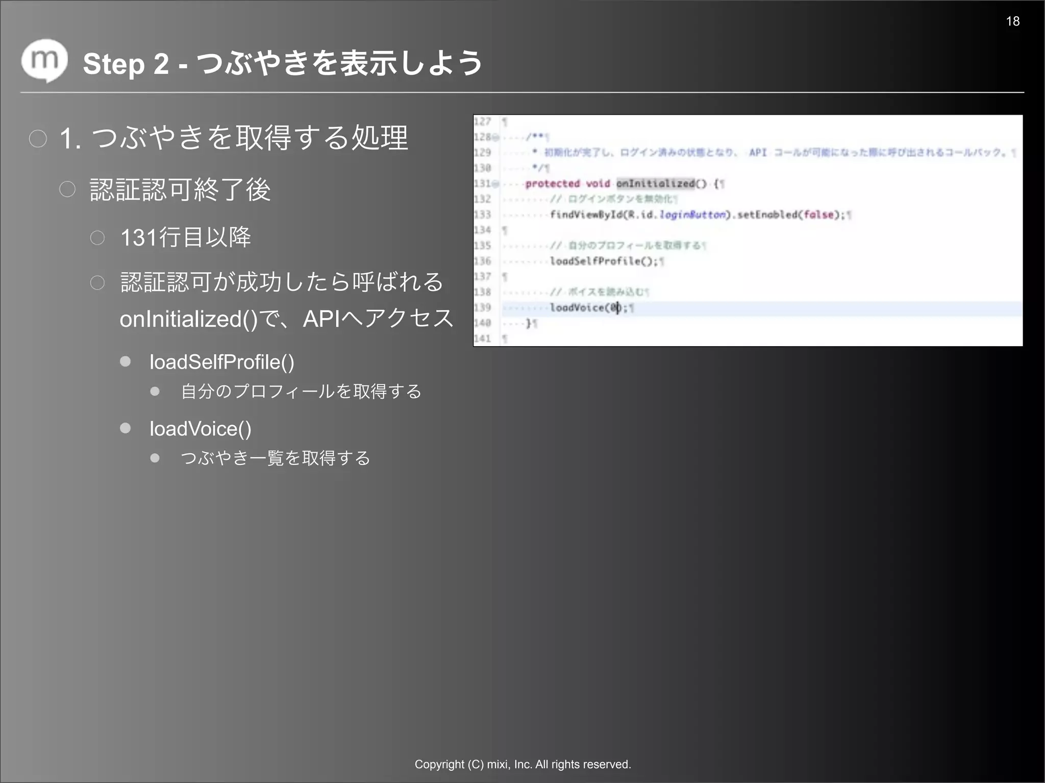 18


     Step 2 -

1.


       131


       onInitialized()        API
          loadSelfProfile()


          loadVoice()




                                    Copyright (C) mixi, Inc. All rights reserved.
 