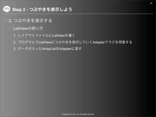 26


     Step 2 -

2.
     ListView
     1.                    ListView
     2.         ListView                                                   Adapter
     3.           ArrayList Adapter




                                 Copyright (C) mixi, Inc. All rights reserved.
 