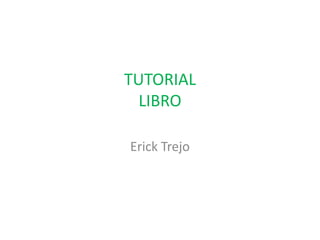 TUTORIAL
  LIBRO

Erick Trejo
 