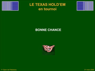 LE TEXAS HOLD’EM
                            en tournoi




                          BONNE CHANCE




1er Open de Palaiseau                      31 mars 2006
 