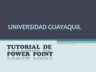 UNIVERSIDAD GUAYAQUIL


TUTORIAL DE
POWER POINT
 