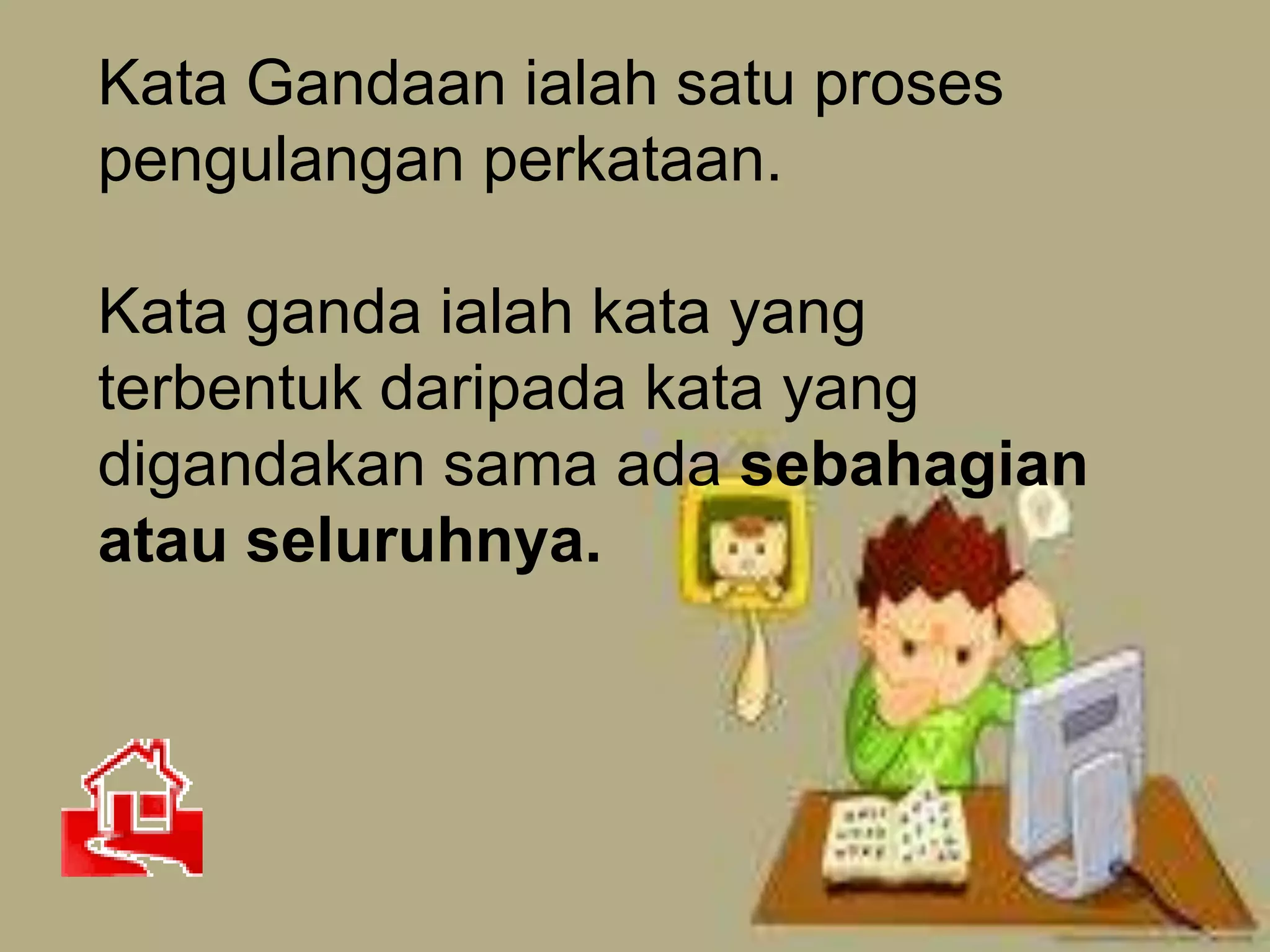 Kata Gandaan ialah satu proses
pengulangan perkataan.

Kata ganda ialah kata yang
terbentuk daripada kata yang
digandakan sama ada sebahagian
atau seluruhnya.
 