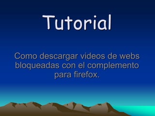 Tutorial
Como descargar videos de webs
bloqueadas con el complemento
         para firefox.
 