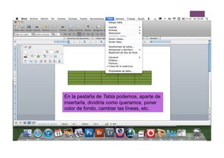 En la pestaña de Tabla podemos, aparte de
insertarla, dividirla como queramos, poner
color de fondo, cambiar las líneas, etc.
 