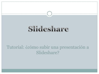 Tutorial: ¿cómo subir una presentación a
              Slideshare?
 