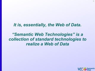 11




  It is, essentially, the Web of Data.

 “Semantic Web Technologies” is a
collection of standard technologies to
         realize a Web of Data
 