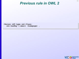 113


               Previous rule in OWL 2




:Person rdf:type owl:Class;
   owl:hasKey (:email :homepage) .
 
