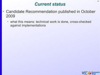 165


                        Current status
•
    Candidate Recommendation published in October
    2009
    •
        what this means: technical work is done, cross-checked
        against implementations
 