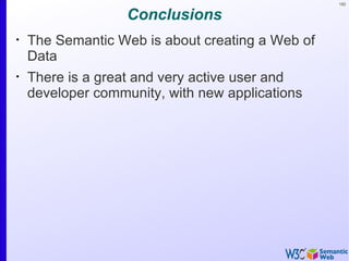 182


                   Conclusions
•
    The Semantic Web is about creating a Web of
    Data
•
    There is a great and very active user and
    developer community, with new applications
 