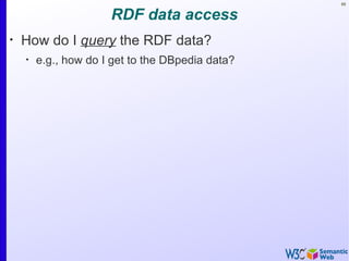 88


                      RDF data access
•
    How do I query the RDF data?
    •
        e.g., how do I get to the DBpedia data?
 