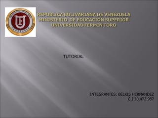 TUTORIAL




           INTEGRANTES: BELKIS HERNANDEZ
                             C.I 20.472.987
 