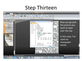 Step Thirteen

                Now you go pick
                the picture you
                want to layer
                over the top.

                In this case, I’ve
                used my
                newspaper
                words.
 