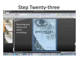 Step Twenty-three

Now drag your
mouse and
select
everything.
 