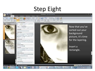 Step Eight

             Now that you’ve
             sorted out your
             background
             picture, it’s time
             for the layering.

             Insert a
             rectangle.
 