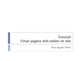 Tutorial
Crear pagina web online en wix
                  Sara Aguilar Melo
 