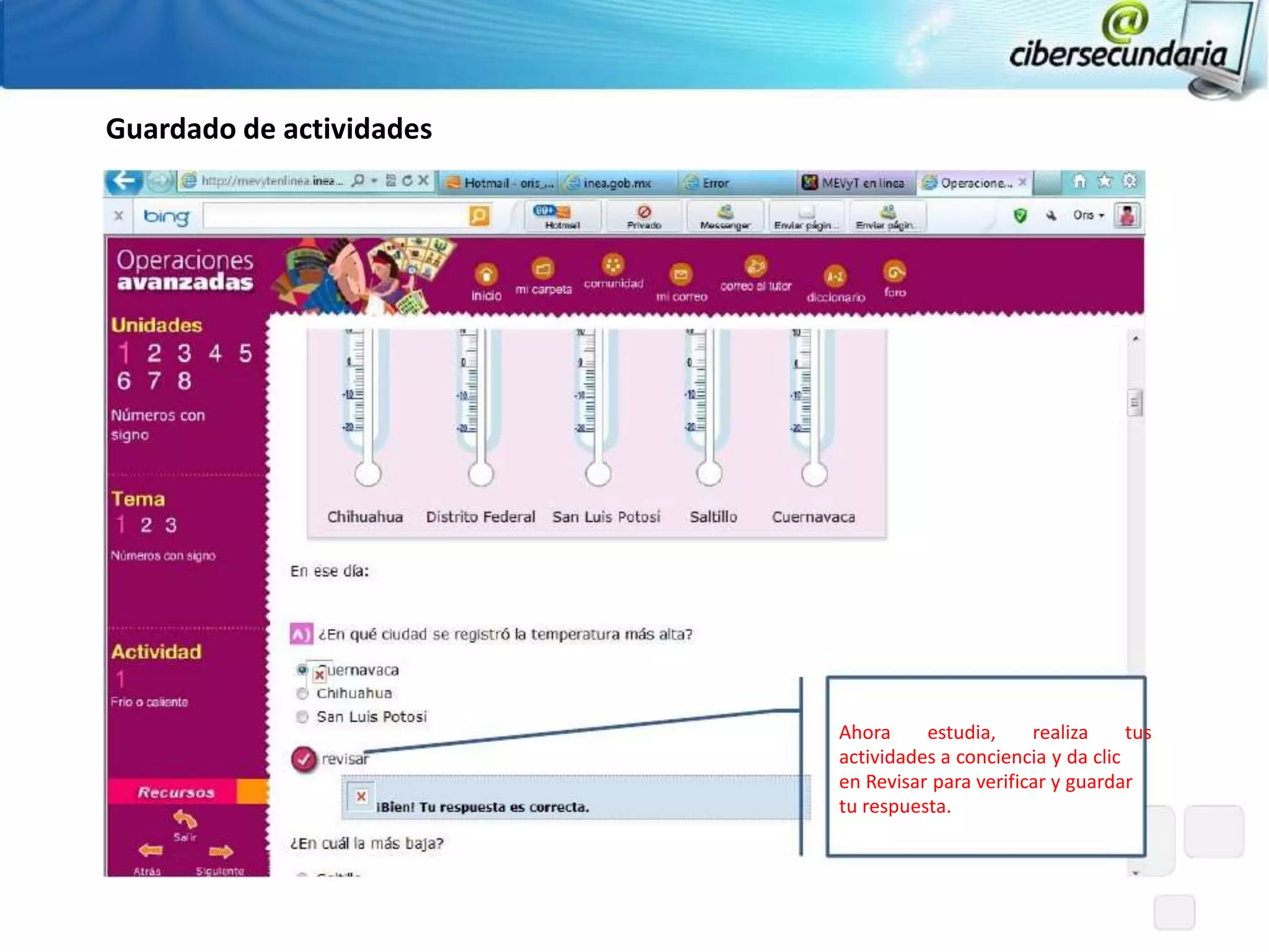 Guardado de actividades




                          Ahora     estudia,     realiza     tus
                          actividades a conciencia y da clic
                          en Revisar para verificar y guardar
                          tu respuesta.
 