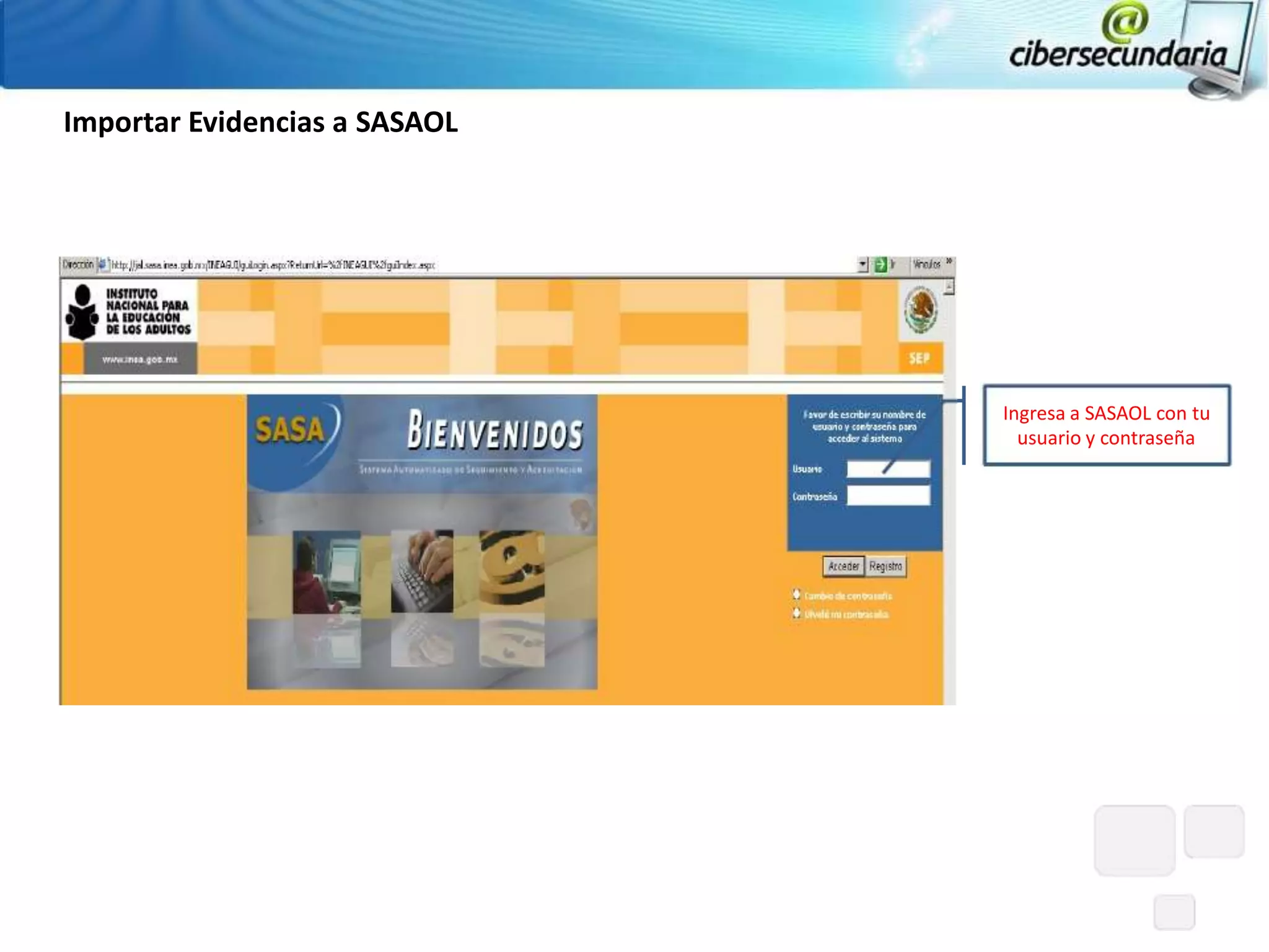 Importar Evidencias a SASAOL




                               Ingresa a SASAOL con tu
                                 usuario y contraseña
 