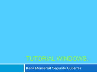 TUTORIAL WINDOWS.
Karla Monserrat Segundo Gutiérrez.
 