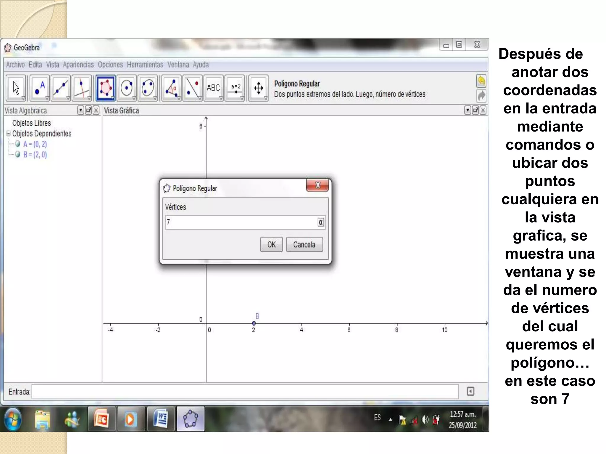 Después de
  anotar dos
coordenadas
en la entrada
   mediante
 comandos o
  ubicar dos
    puntos
cualquiera en
    la vista
  grafica, se
 muestra una
 ventana y se
da el numero
  de vértices
   del cual
 queremos el
  polígono…
 en este caso
     son 7
 