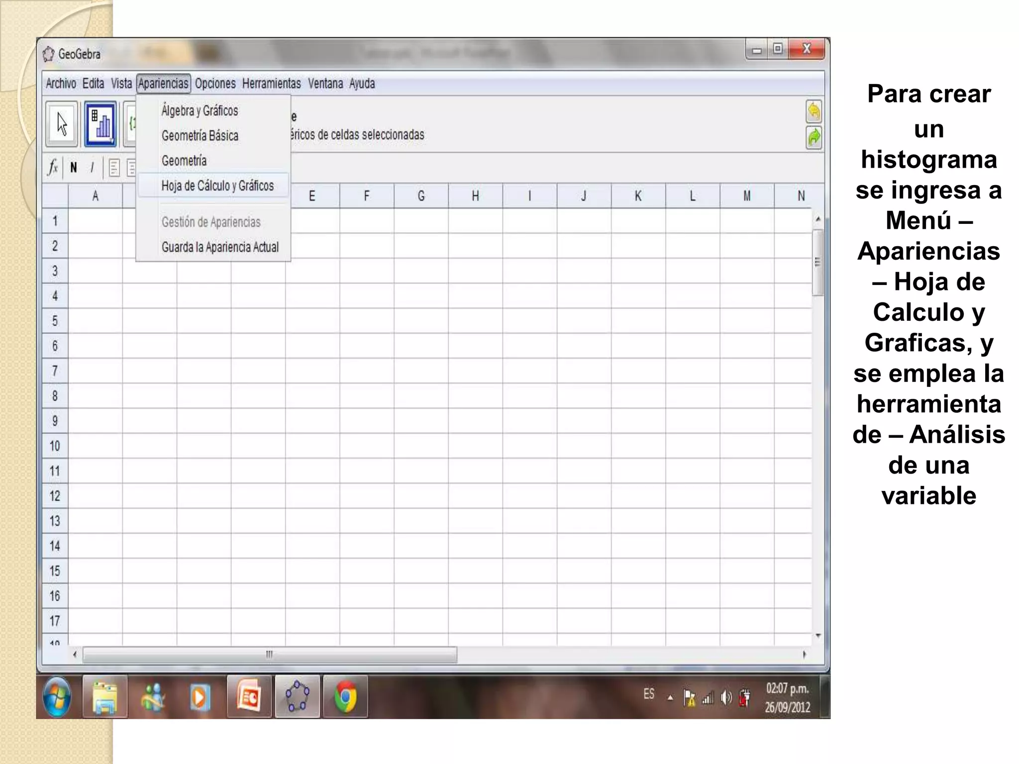 Para crear
      un
 histograma
se ingresa a
   Menú –
Apariencias
  – Hoja de
  Calculo y
 Graficas, y
se emplea la
herramienta
de – Análisis
    de una
   variable
 