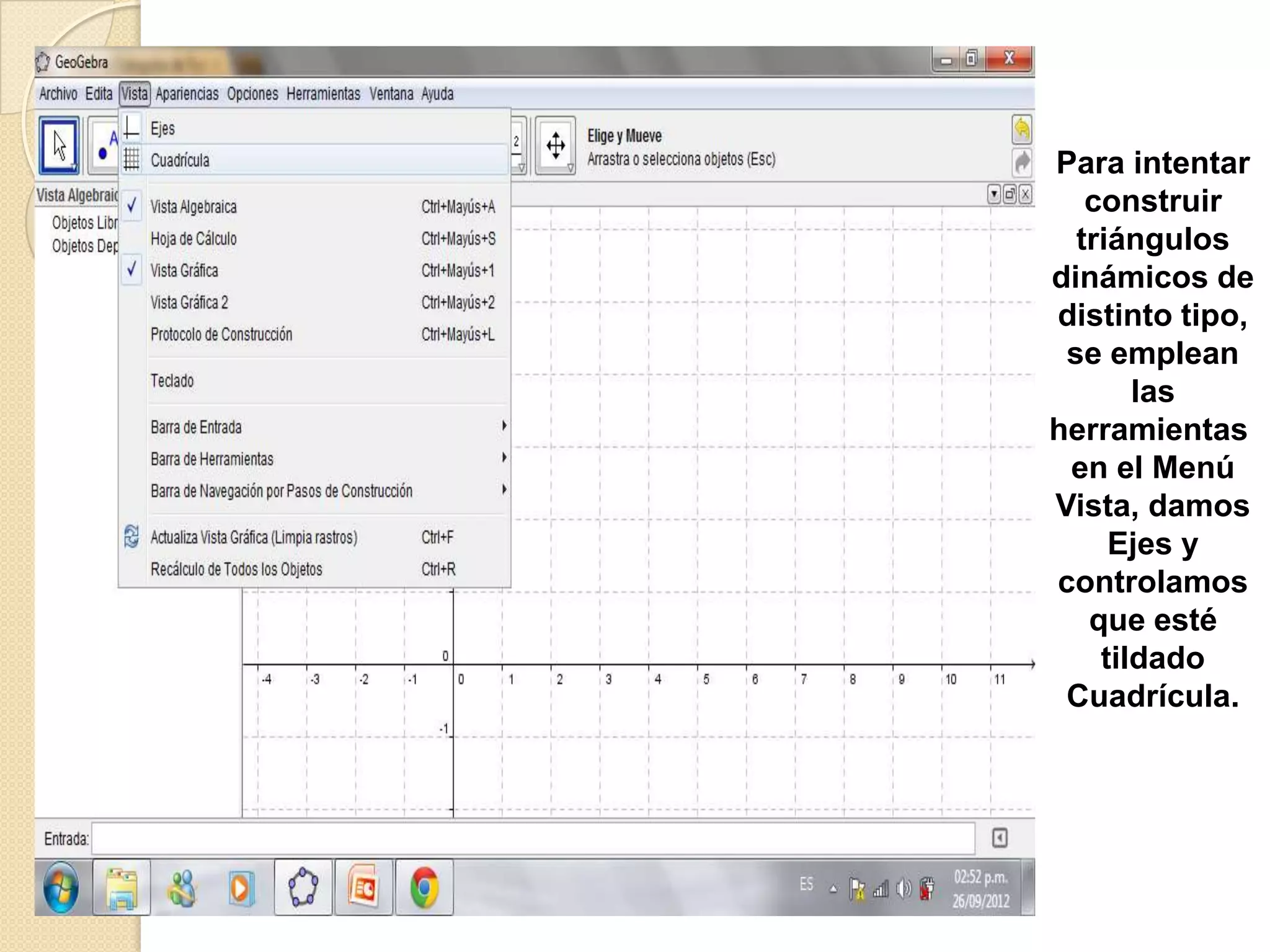 Para intentar
   construir
  triángulos
dinámicos de
distinto tipo,
 se emplean
       las
herramientas
 en el Menú
Vista, damos
     Ejes y
controlamos
   que esté
    tildado
 Cuadrícula.
 