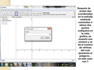 Después de
  anotar dos
coordenadas
en la entrada
   mediante
 comandos o
  ubicar dos
    puntos
cualquiera en
    la vista
  grafica, se
 muestra una
 ventana y se
da el numero
  de vértices
   del cual
 queremos el
  polígono…
 en este caso
     son 7
 