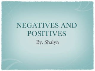 NEGATIVES AND
  POSITIVES
    By: Shalyn
 