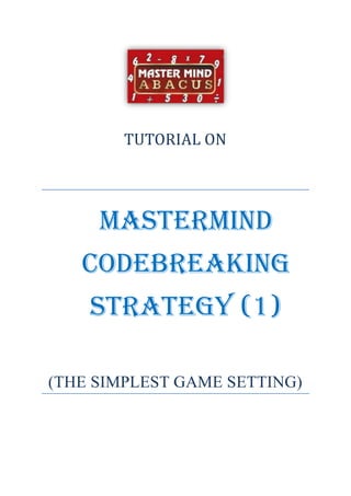 TUTORIAL ON




     MASTERMIND
   CODEBREAKING
    STRATEGY (1)

(THE SIMPLEST GAME SETTING)
 
